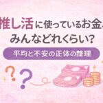 推し活に使っているお金、みんなどれくらい？平均と不安の正体を整理