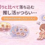 周りと比べて落ち込む推し活がつらい…SNSを見るのがしんどい人へ