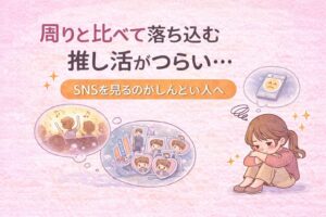 周りと比べて落ち込む推し活がつらい…SNSを見るのがしんどい人へ