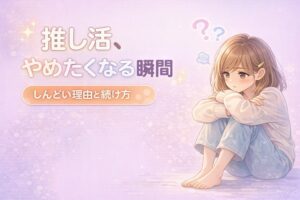 推し活をやめたくなる瞬間5選｜しんどい理由と後悔しない続け方