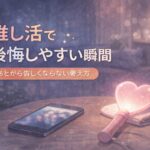 推し活で後悔しやすい瞬間とは？あとから苦しくならない考え方