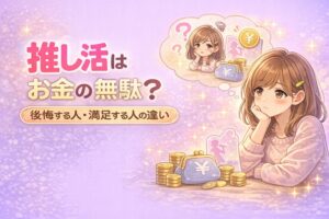 推し活はお金の無駄？後悔する人と満足する人の違い